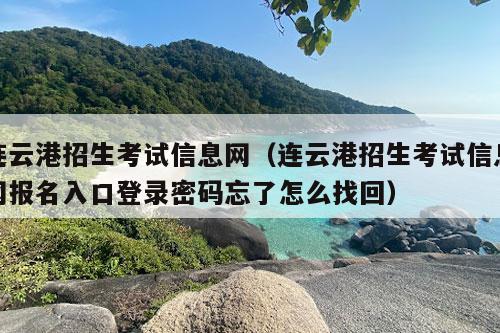 连云港招生考试信息网（连云港招生考试信息网报名入口登录密码忘了怎么找回）