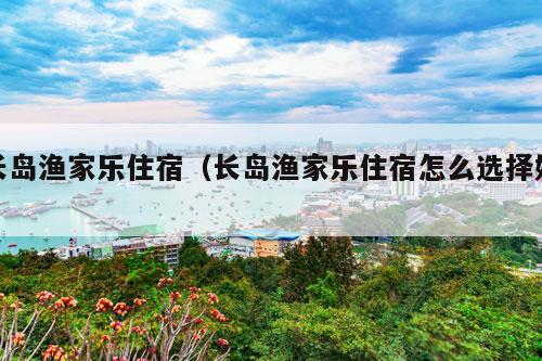 长岛渔家乐住宿（长岛渔家乐住宿怎么选择好）