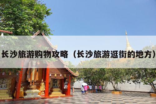 长沙旅游购物攻略（长沙旅游逛街的地方）