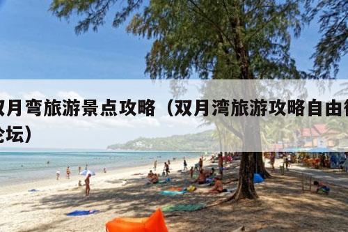 双月弯旅游景点攻略（双月湾旅游攻略自由行论坛）