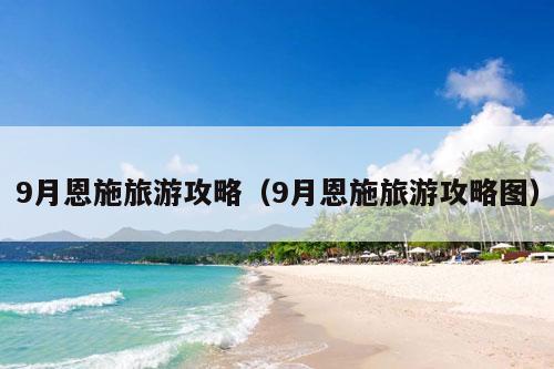 9月恩施旅游攻略（9月恩施旅游攻略图）