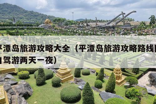 平潭岛旅游攻略大全（平潭岛旅游攻略路线图自驾游两天一夜）