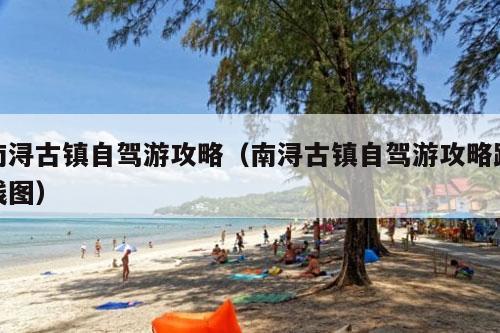 南浔古镇自驾游攻略（南浔古镇自驾游攻略路线图）