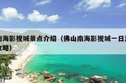 南海影视城景点介绍（佛山南海影视城一日游攻略）