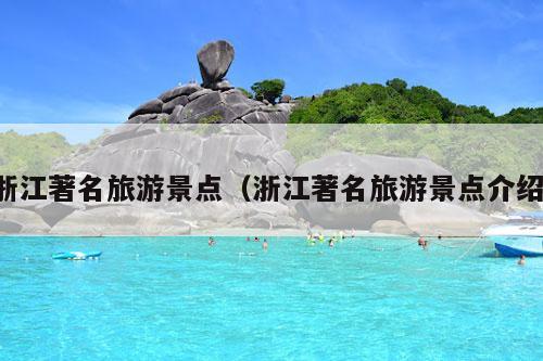 浙江著名旅游景点（浙江著名旅游景点介绍）