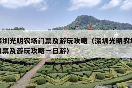 深圳光明农场门票及游玩攻略（深圳光明农场门票及游玩攻略一日游）