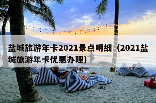 盐城旅游年卡2021景点明细（2021盐城旅游年卡优惠办理）