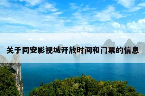 关于同安影视城开放时间和门票的信息