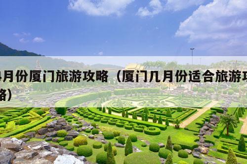 4月份厦门旅游攻略（厦门几月份适合旅游攻略）