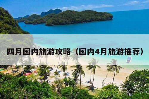 四月国内旅游攻略（国内4月
）