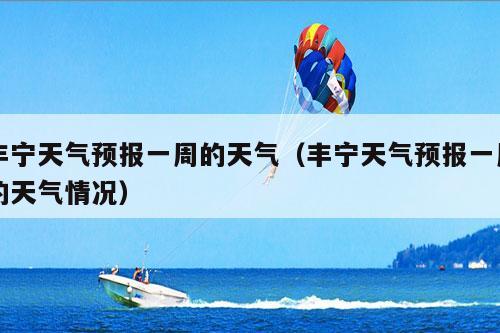 丰宁天气预报一周的天气（丰宁天气预报一周的天气情况）