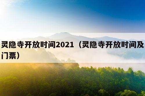 灵隐寺开放时间2021（灵隐寺开放时间及门票）