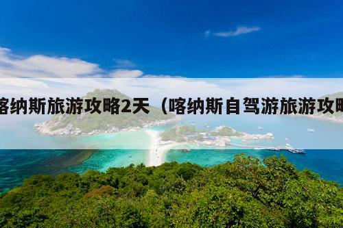 喀纳斯旅游攻略2天（喀纳斯自驾游旅游攻略）