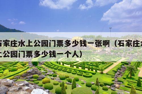 石家庄水上公园门票多少钱一张啊（石家庄水上公园门票多少钱一个人）