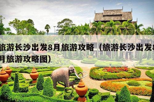 旅游长沙出发8月旅游攻略（旅游长沙出发8月旅游攻略图）