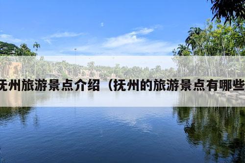 抚州旅游景点介绍（抚州的旅游景点有哪些）