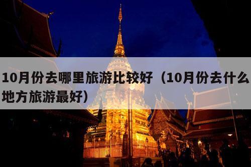 10月份去哪里旅游比较好（10月份去什么地方旅游最好）