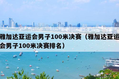 雅加达亚运会男子100米决赛（雅加达亚运会男子100米决赛排名）