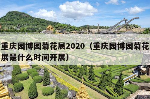 重庆园博园菊花展2020（重庆园博园菊花展是什么时间开展）