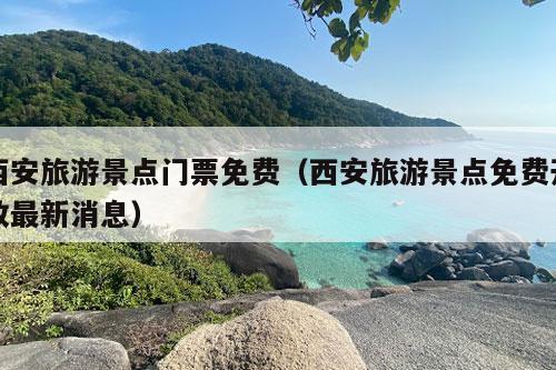 西安旅游景点门票免费（西安旅游景点免费开放最新消息）