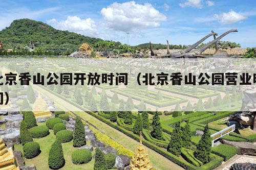 北京香山公园开放时间（北京香山公园营业时间）