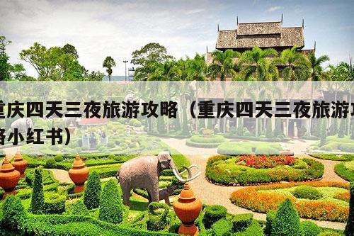 重庆四天三夜旅游攻略（重庆四天三夜旅游攻略小红书）