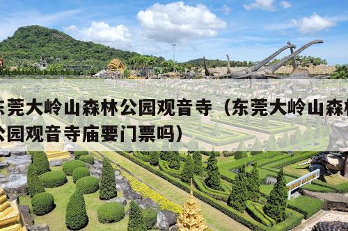 东莞大岭山森林公园观音寺（东莞大岭山森林公园观音寺庙要门票吗）