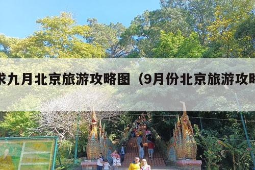 求九月北京旅游攻略图（9月份北京旅游攻略）