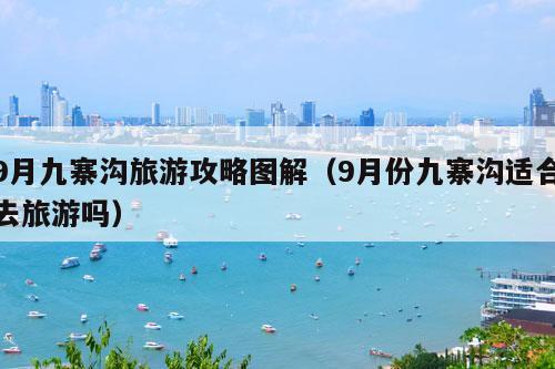 9月九寨沟旅游攻略图解（9月份九寨沟适合去旅游吗）