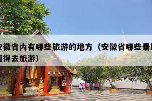 安徽省内有哪些旅游的地方（安徽省哪些景区值得去旅游）