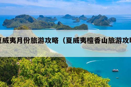 夏威夷月份旅游攻略（夏威夷檀香山旅游攻略）