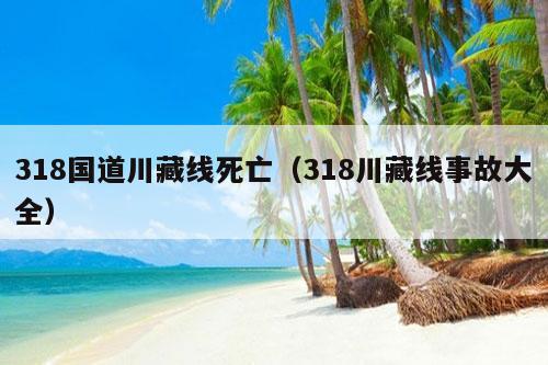 318国道川藏线死亡（318川藏线事故大全）