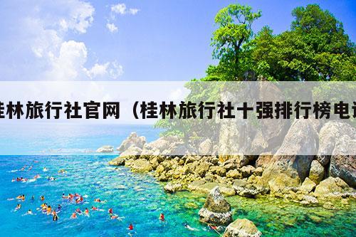 桂林旅行社官网（桂林旅行社十强排行榜电话）