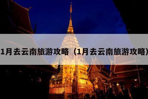 1月去云南旅游攻略（1月去云南旅游攻略）