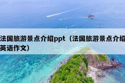 法国旅游景点介绍ppt（法国旅游景点介绍英语作文）