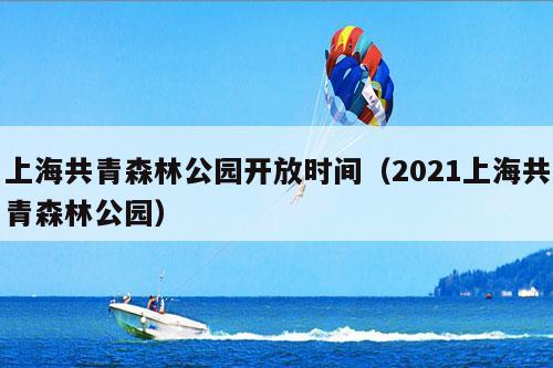 上海共青森林公园开放时间（2021上海共青森林公园）