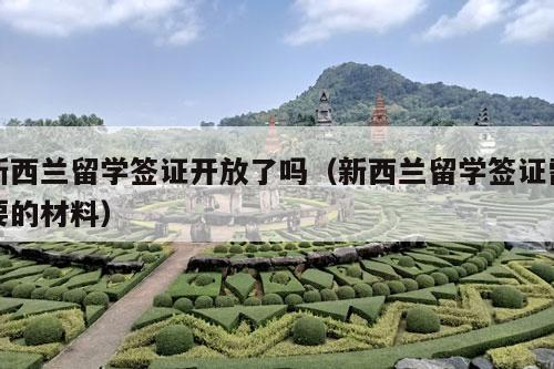 新西兰留学签证开放了吗（新西兰留学签证需要的材料）