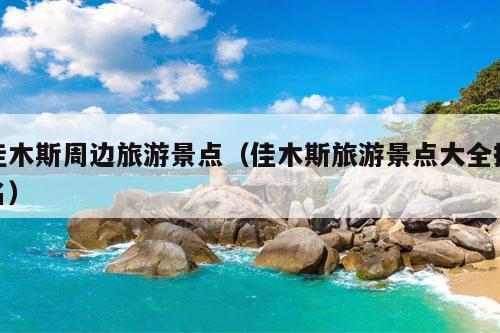 佳木斯周边旅游景点（佳木斯旅游景点大全排名）