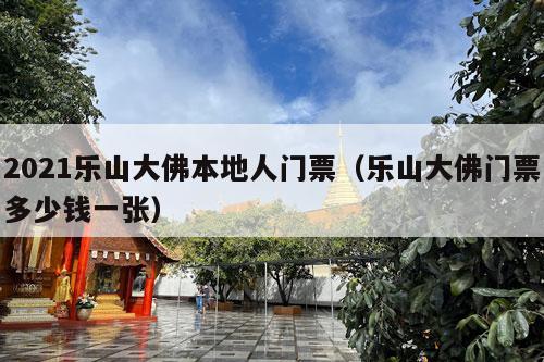 2021乐山大佛本地人门票（乐山大佛门票多少钱一张）