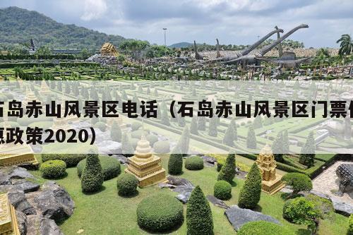 石岛赤山风景区电话（石岛赤山风景区门票优惠政策2020）