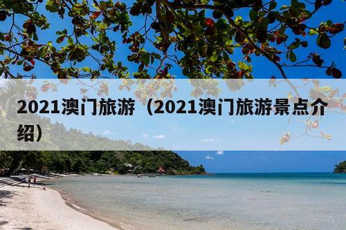 2021澳门旅游（2021澳门旅游景点介绍）