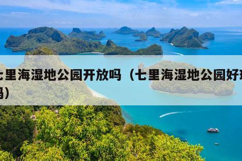 七里海湿地公园开放吗（七里海湿地公园好玩吗）