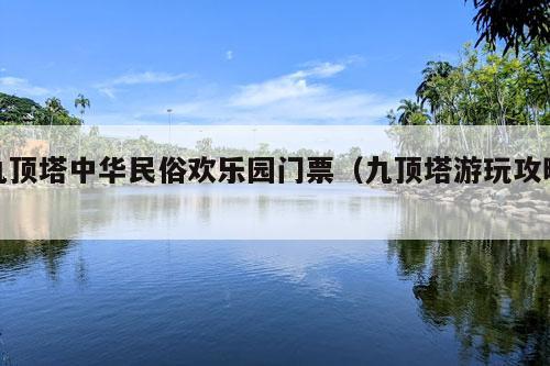 九顶塔中华民俗欢乐园门票（九顶塔游玩攻略）