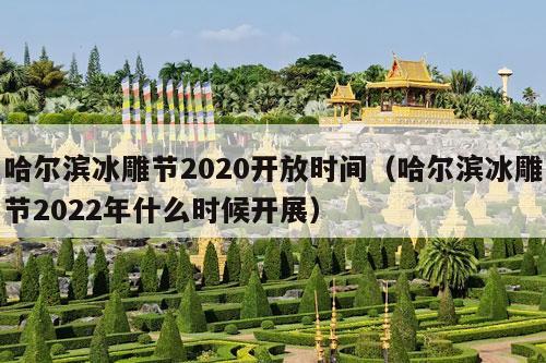 哈尔滨冰雕节2020开放时间（哈尔滨冰雕节2022年什么时候开展）