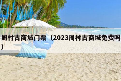 周村古商城门票（2023周村古商城免费吗）