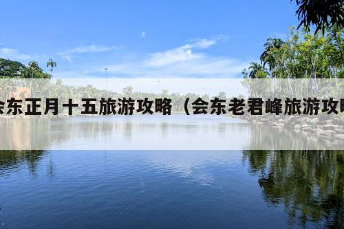 会东正月十五旅游攻略（会东老君峰旅游攻略）