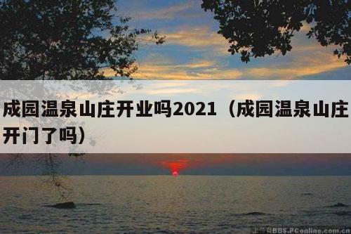 成园温泉山庄开业吗2021（成园温泉山庄开门了吗）