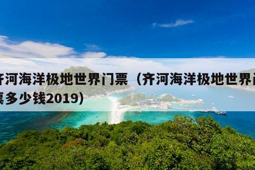 齐河海洋极地世界门票（齐河海洋极地世界门票多少钱2019）