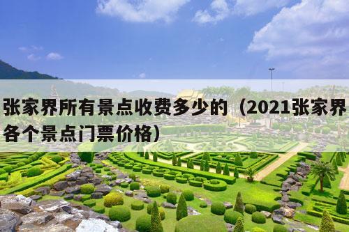 张家界所有景点收费多少的（2021张家界各个景点门票价格）