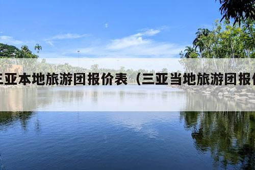 三亚本地旅游团报价表（三亚当地旅游团报价）